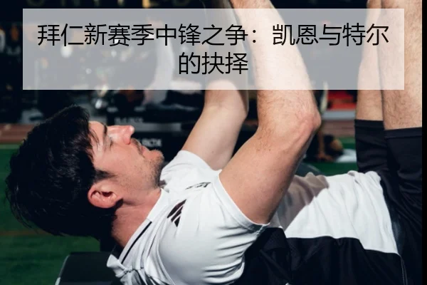 拜仁新赛季中锋之争：凯恩与特尔的抉择
